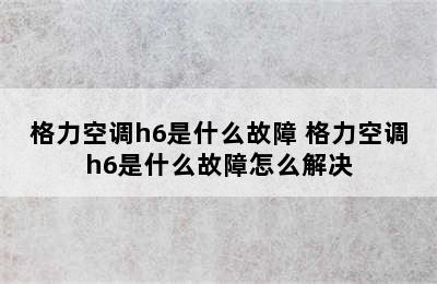 格力空调h6是什么故障 格力空调h6是什么故障怎么解决